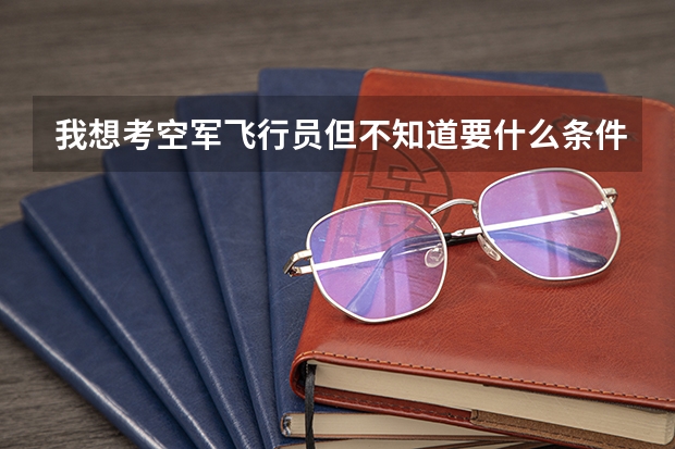 我想考空军飞行员.但不知道要什么条件.我已经搜了但不具体.可以帮我吗?