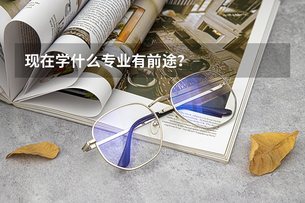 现在学什么专业有前途？