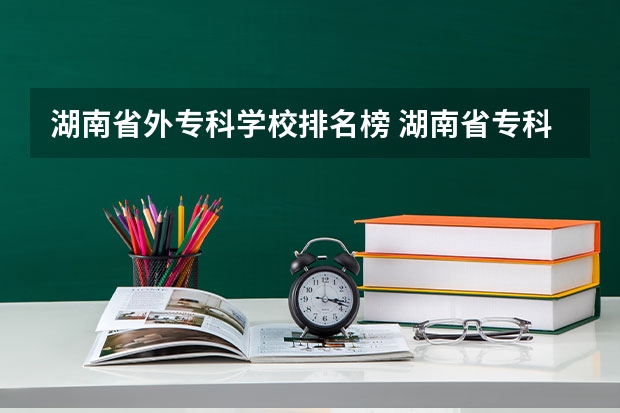 湖南省外专科学校排名榜 湖南省专科学校排名