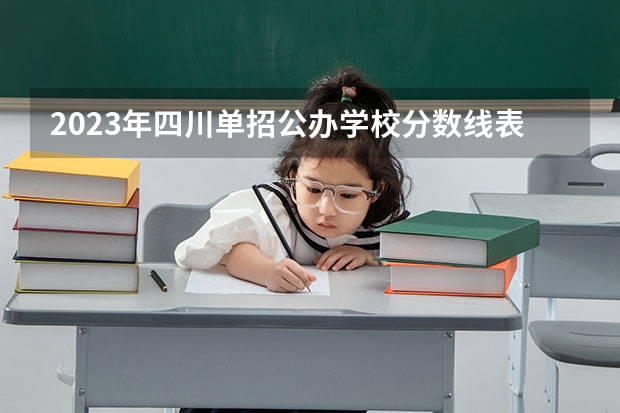 2023年四川单招公办学校分数线表（各省专科学校排名及分数线）