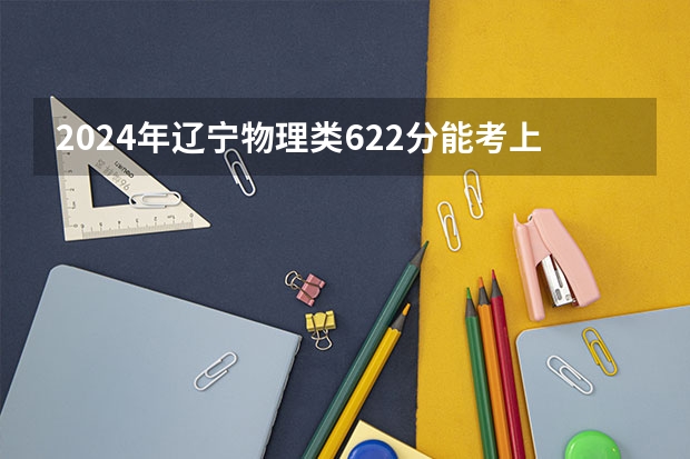 2024年辽宁物理类622分能考上什么大学?