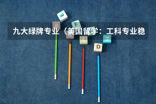 九大绿牌专业（美国留学：工科专业稳居就业“绿牌”发展专业之列）