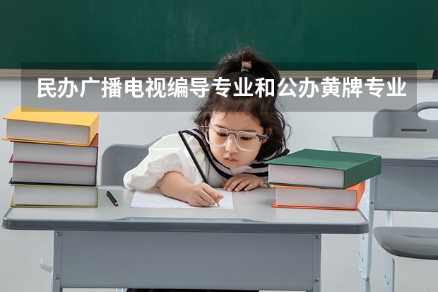 民办广播电视编导专业和公办黄牌专业哪个好