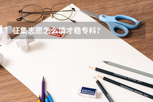 征集志愿怎么填才稳专科？