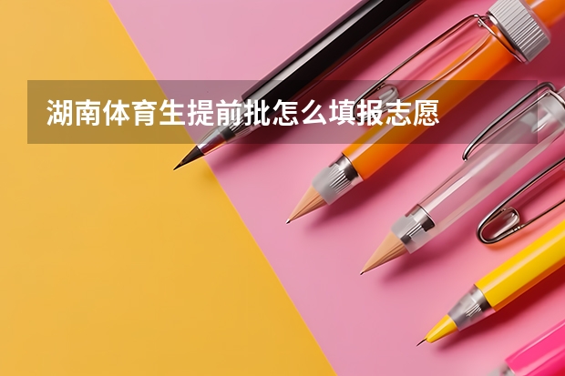 湖南体育生提前批怎么填报志愿