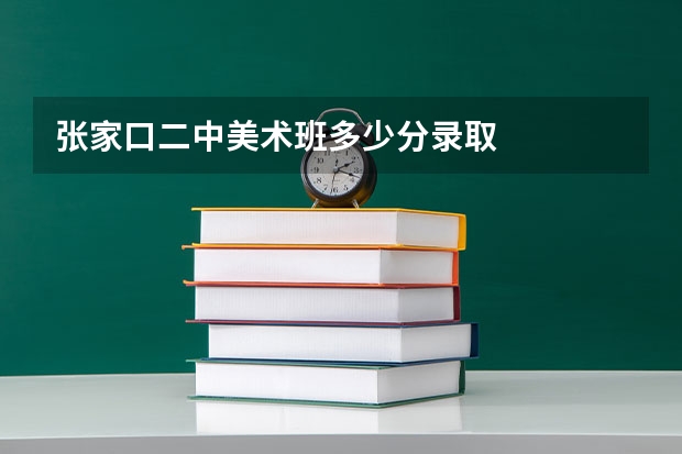 张家口二中美术班多少分录取