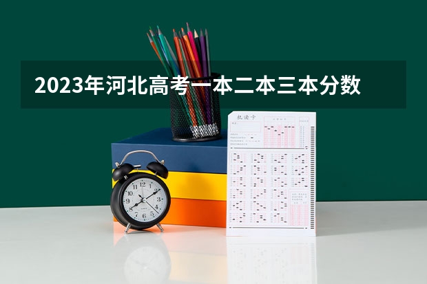 2023年河北高考一本二本三本分数线分别是多少