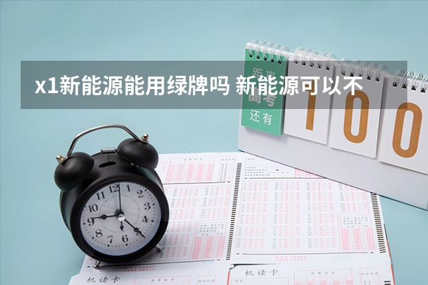 x1新能源能用绿牌吗 新能源可以不上绿牌吗