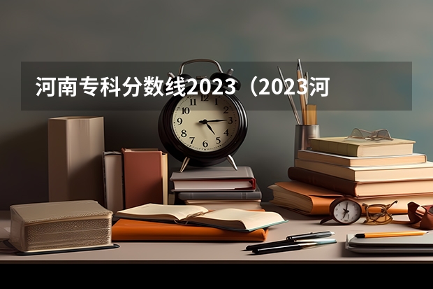河南专科分数线2023（2023河南专科大学排名及录取分数线）