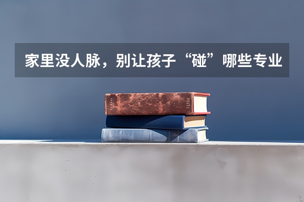 家里没人脉，别让孩子“碰”哪些专业，很难找到对口的工作？