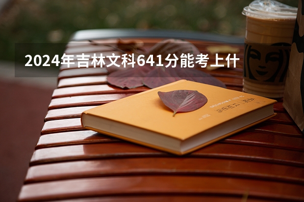 2024年吉林文科641分能考上什么大学？