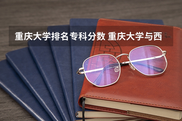 重庆大学排名专科分数 重庆大学与西南大学:两所211工程大学的对比