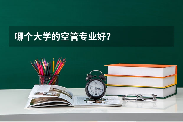 哪个大学的空管专业好？