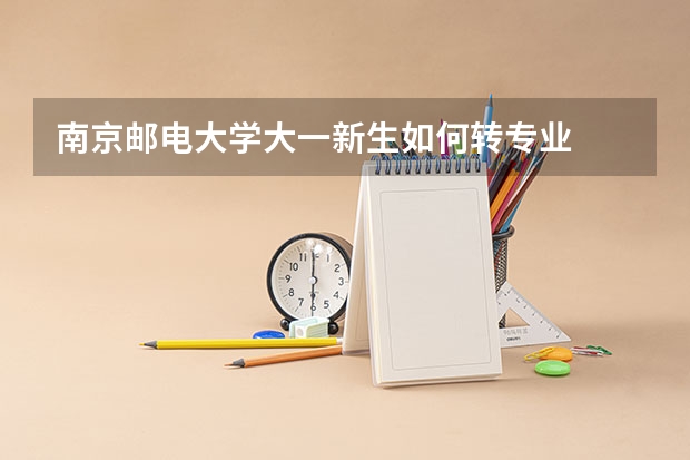 南京邮电大学大一新生如何转专业