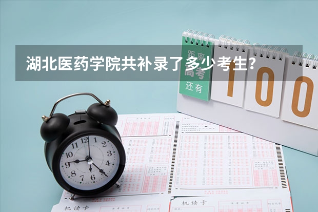 湖北医药学院共补录了多少考生？