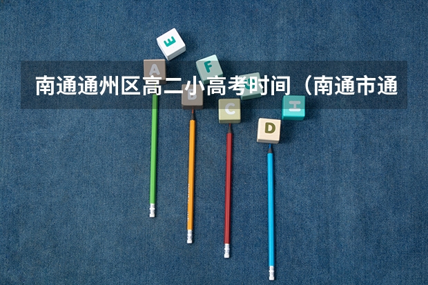 南通通州区高二小高考时间（南通市通州区小高考分数查询）