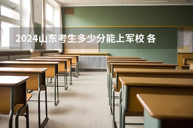 2024山东考生多少分能上军校 各军校在山东录取分数线