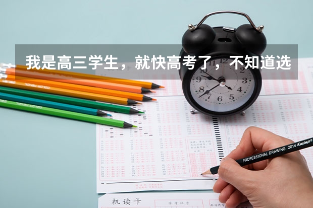 我是高三学生，就快高考了，不知道选什么专业，怎么办啊？