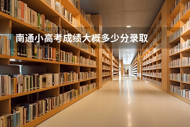 南通小高考成绩大概多少分录取