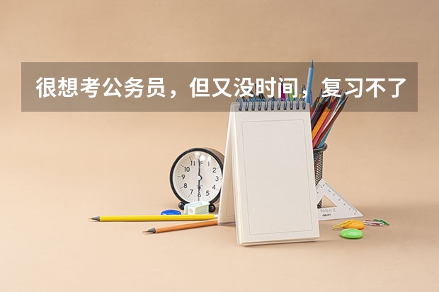 很想考公务员，但又没时间，复习不了，你会怎么办？
