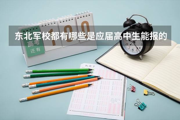 东北军校都有哪些是应届高中生能报的啊？分数分别是多少？