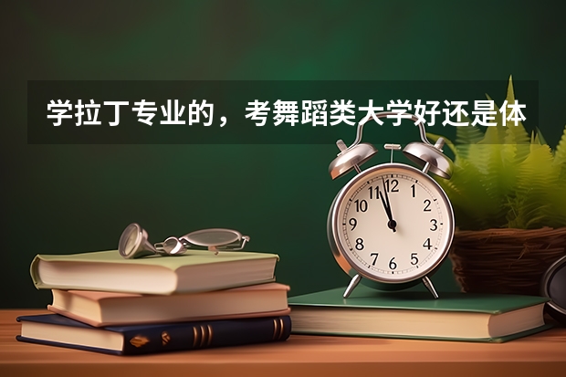 学拉丁专业的，考舞蹈类大学好还是体育大学好一些，哪个比较容易，花钱少