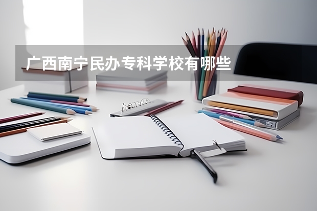 广西南宁民办专科学校有哪些