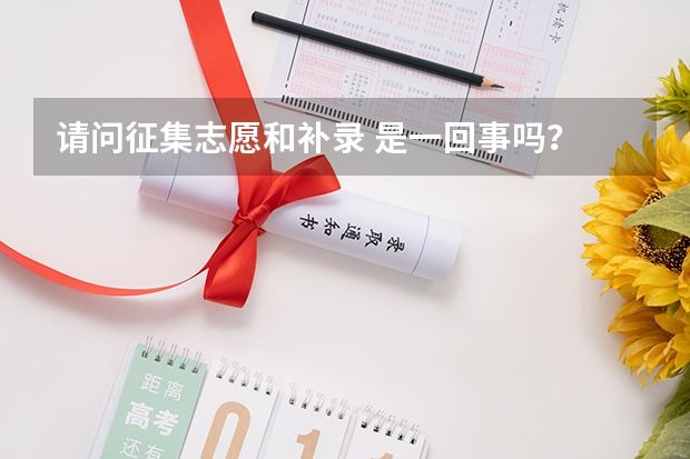 请问征集志愿和补录 是一回事吗？