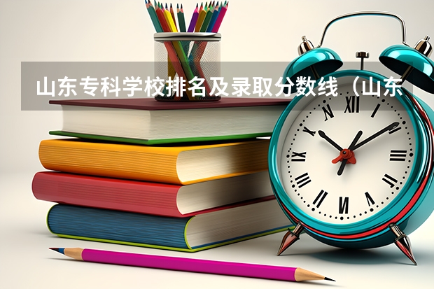 山东专科学校排名及录取分数线（山东省内公办专科学校排名及分数线）
