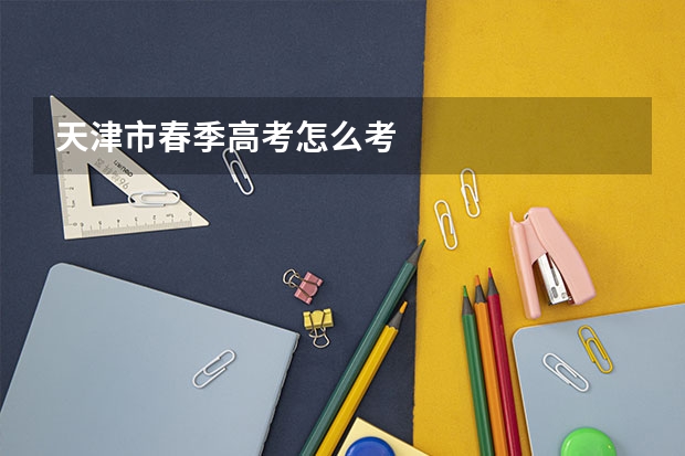 天津市春季高考怎么考