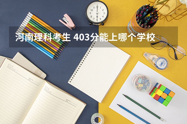 河南理科考生 403分能上哪个学校
