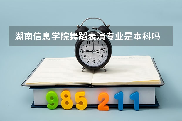 湖南信息学院舞蹈表演专业是本科吗