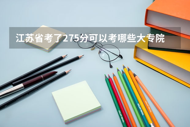 江苏省考了275分可以考哪些大专院校