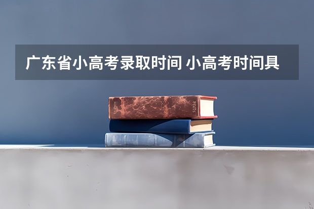 广东省小高考录取时间 小高考时间具体时间广东