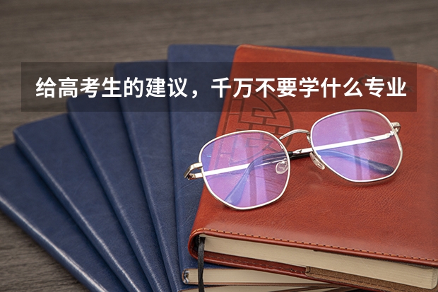 给高考生的建议，千万不要学什么专业