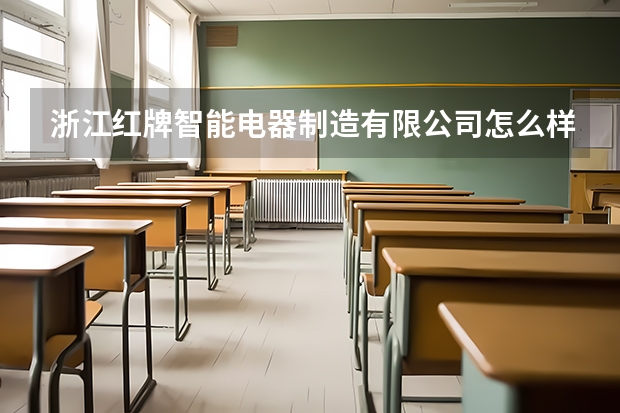 浙江红牌智能电器制造有限公司怎么样？