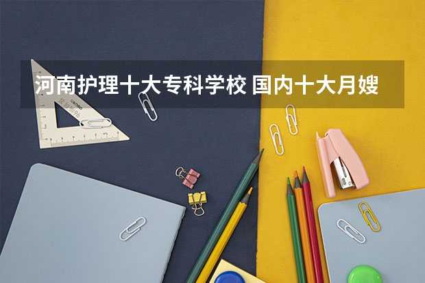 河南护理十大专科学校 国内十大月嫂培训机构