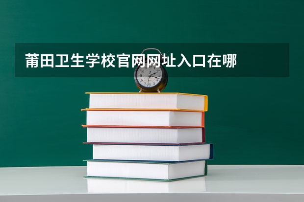 莆田卫生学校官网网址入口在哪