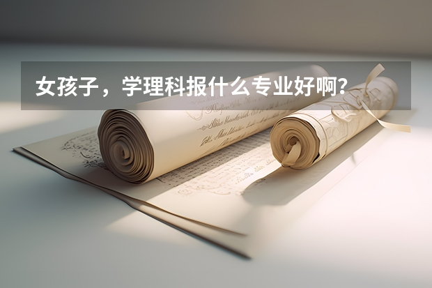女孩子，学理科报什么专业好啊？