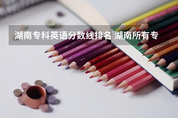 湖南专科英语分数线排名 湖南所有专科学校排名及分数线