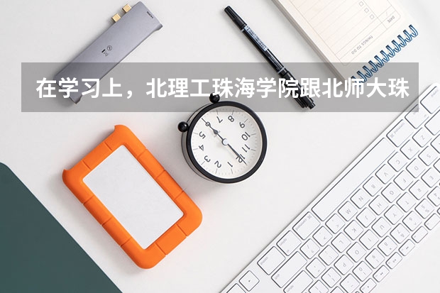 在学习上，北理工珠海学院跟北师大珠海分校有什么不同?