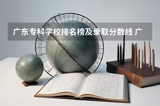 广东专科学校排名榜及录取分数线 广东专科学校排名