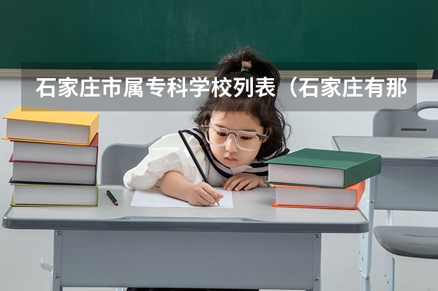 石家庄市属专科学校列表（石家庄有那些专科类的学校）
