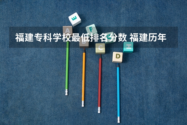 福建专科学校最低排名分数 福建历年分数最低的公办学校…专科的…