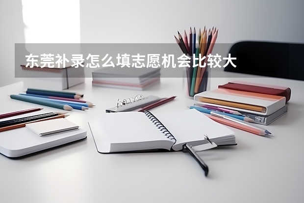 东莞补录怎么填志愿机会比较大