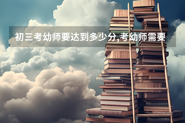 初三考幼师要达到多少分,考幼师需要中考和高考吗？