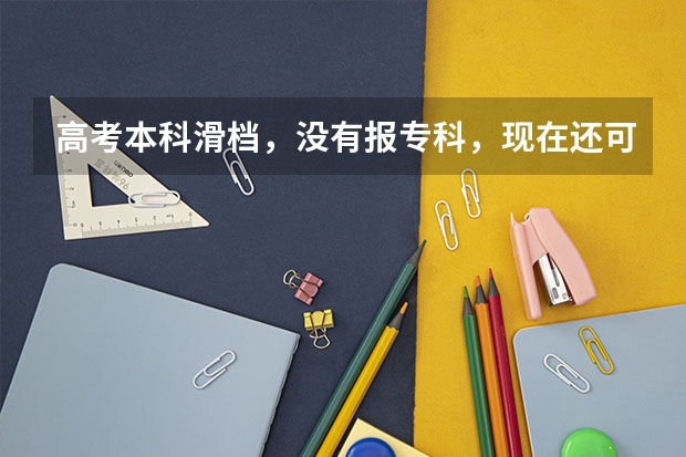 高考本科滑档，没有报专科，现在还可以上专科吗？