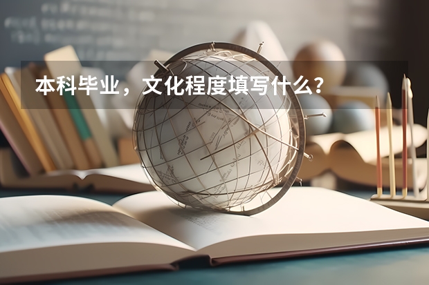 本科毕业，文化程度填写什么？