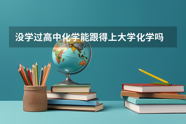 没学过高中化学能跟得上大学化学吗
