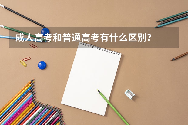 成人高考和普通高考有什么区别？